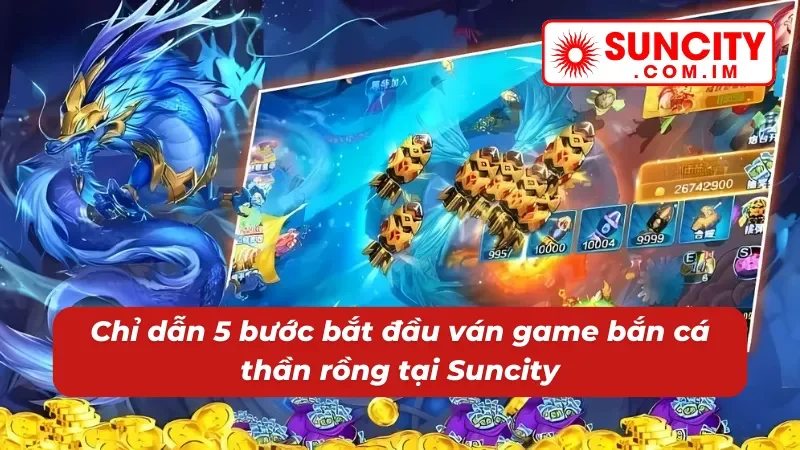 Bắn Cá Thần Rồng Suncity - Trải Nghiệm Săn Thưởng Lôi Cuốn Nhất 2025 4 5 bước chơi bắn cá thần rồng đơn giản tại Suncity