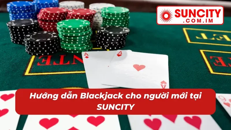 Blackjack SUNCITY: Chinh Phục Thắng Lớn Với Game Bài Cân Não 3 Trải nghiệm Blackjack với chỉ dẫn chuẩn xác