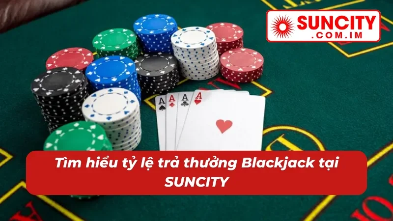 Blackjack SUNCITY: Chinh Phục Thắng Lớn Với Game Bài Cân Não 5 Thưởng lớn lôi cuốn và minh bạch khi chơi Blackjack