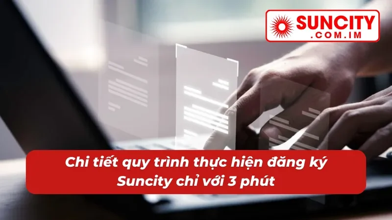 Đăng Ký Suncity - Cơ Hội Giải Trí Trực Tuyến Trọn Vẹn Với Độ Uy Tín 100% 2 Chi tiết quy trình thực hiện đăng ký nhanh chóng